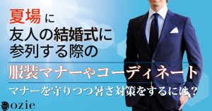 ozie|オジエ　夏場に友人の結婚式に参列する際の服装マナーやコーディネートについて＝マナーを守りつつ暑さ対策をするには？